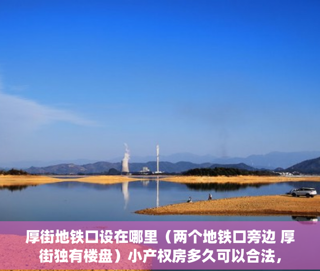 厚街地铁口设在哪里（两个地铁口旁边 厚街独有楼盘）小产权房多久可以合法，