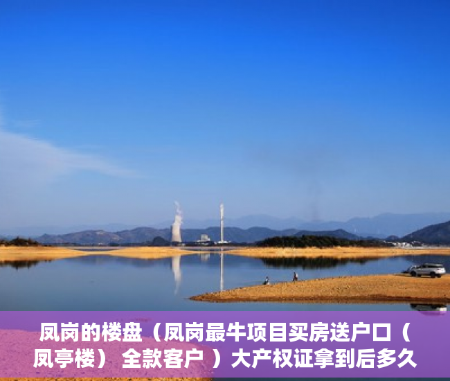凤岗的楼盘（凤岗最牛项目买房送户口（凤亭楼） 全款客户 ）大产权证拿到后多久能拿到小产权证，