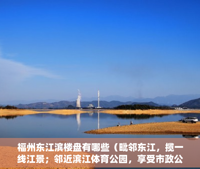 福州东江滨楼盘有哪些（毗邻东江，揽一线江景；邻近滨江体育公园，享受市政公 ）小产权房一般能住多久，