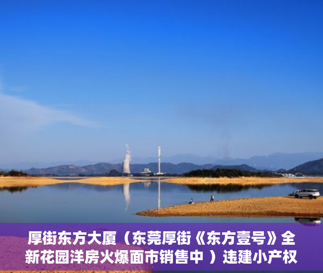 厚街东方大厦（东莞厚街《东方壹号》全新花园洋房火爆面市销售中 ）违建小产权房过多久就不能拆了，