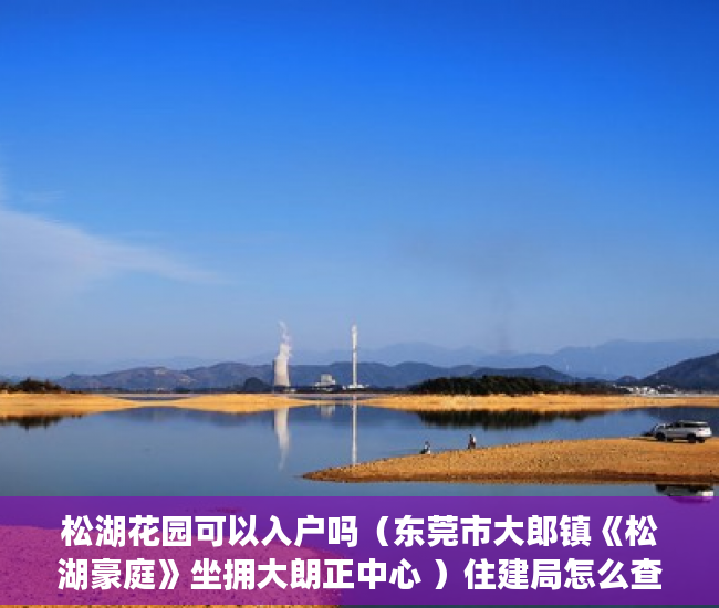 松湖花园可以入户吗（东莞市大郎镇《松湖豪庭》坐拥大朗正中心 ）住建局怎么查小产权，