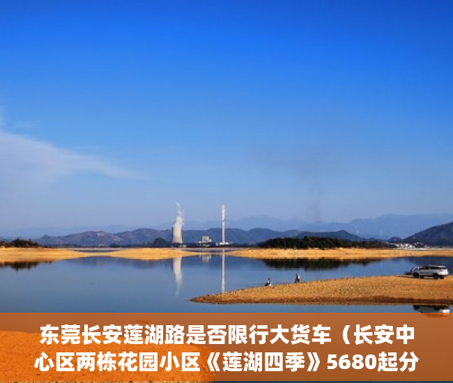东莞长安莲湖路是否限行大货车（长安中心区两栋花园小区《莲湖四季》5680起分期三至五年 ）小产权房购买人过世家人能居住多久，