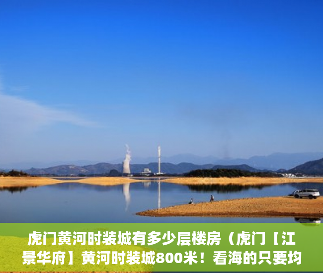 虎门黄河时装城有多少层楼房（虎门【江景华府】黄河时装城800米！看海的只要均价3300 ）未来小产权房怎么卖，