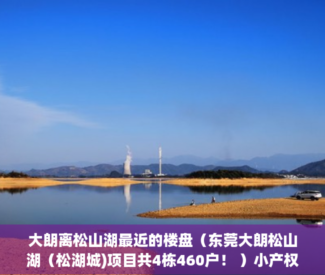大朗离松山湖最近的楼盘（东莞大朗松山湖（松湖城)项目共4栋460户！ ）小产权房卖了多久，