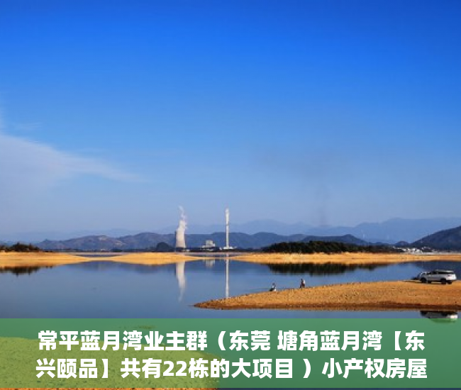 常平蓝月湾业主群（东莞 塘角蓝月湾【东兴颐品】共有22栋的大项目 ）小产权房屋公证后管多久，
