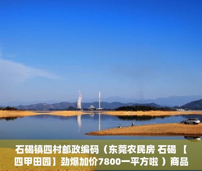 石碣镇四村邮政编码（东莞农民房 石碣 【四甲田园】劲爆加价7800一平方啦 ）商品房小产权是多久，