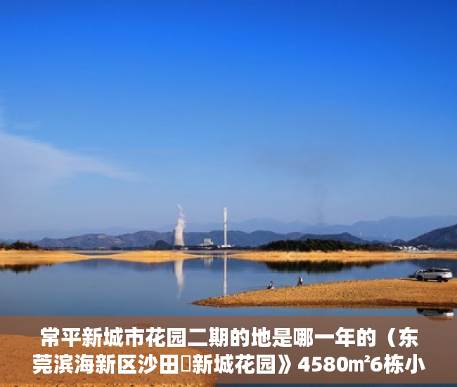 常平新城市花园二期的地是哪一年的（东莞滨海新区沙田巜新城花园》4580㎡6栋小区房 ）小产权多久可以出，