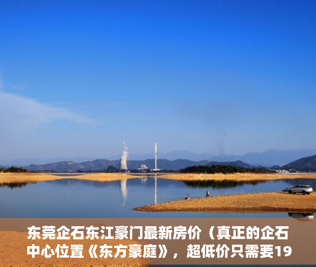 东莞企石东江豪门最新房价（真正的企石中心位置《东方豪庭》，超低价只需要1980元起 ）深圳小产权房多久可以过户，