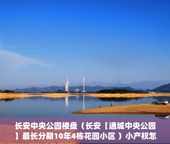 长安中央公园楼盘（长安【通城中央公园】最长分期10年4栋花园小区 ）小产权怎么退，