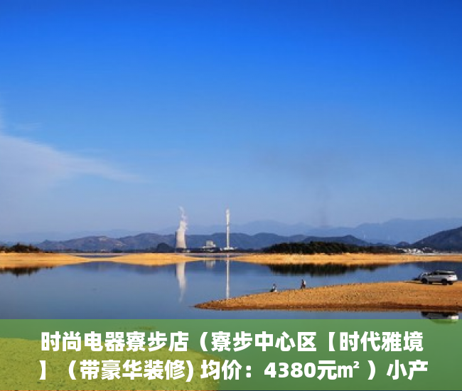时尚电器寮步店（寮步中心区【时代雅境】（带豪华装修) 均价：4380元㎡ ）小产权房多久可以律师见证，