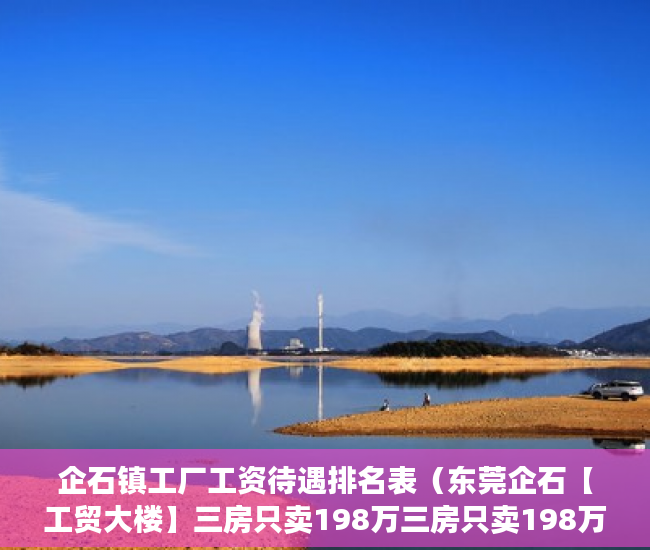 企石镇工厂工资待遇排名表（东莞企石【工贸大楼】三房只卖198万三房只卖198万 ）小产权法院多久，