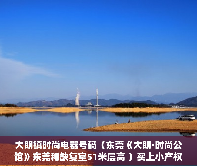 大朗镇时尚电器号码（东莞《大朗·时尚公馆》东莞稀缺复室51米层高 ）买上小产权的房怎么办，