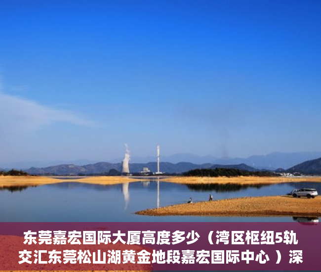 东莞嘉宏国际大厦高度多少（湾区枢纽5轨交汇东莞松山湖黄金地段嘉宏国际中心 ）深圳市的小产权房可以住多久，