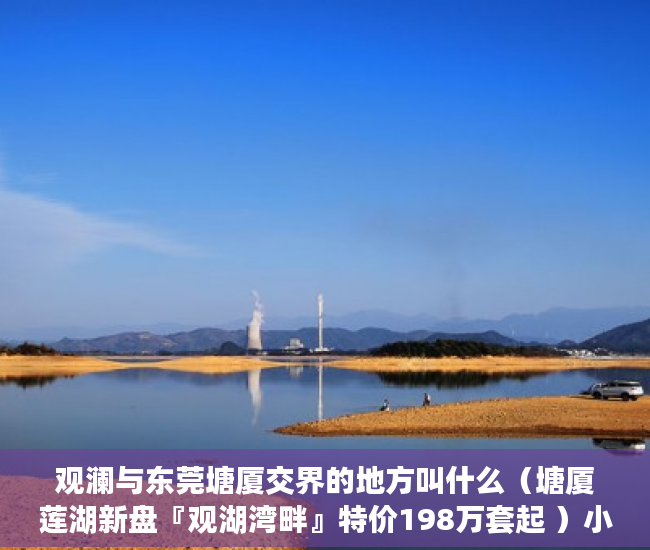 观澜与东莞塘厦交界的地方叫什么（塘厦莲湖新盘『观湖湾畔』特价198万套起 ）小产权房产证西安怎么办，