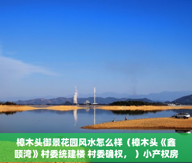樟木头御景花园风水怎么样（樟木头《鑫颐湾》村委统建楼 村委确权， ）小产权房分期能分多久，