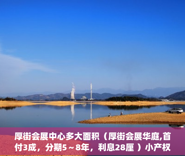 厚街会展中心多大面积（厚街会展华庭,首付3成，分期5～8年，利息28厘 ）小产权房拆迁怎么赔偿，