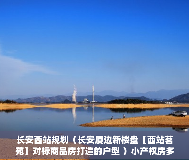 长安西站规划（长安厦边新楼盘【西站茗苑】对标商品房打造的户型 ）小产权房多久可以办房产证，