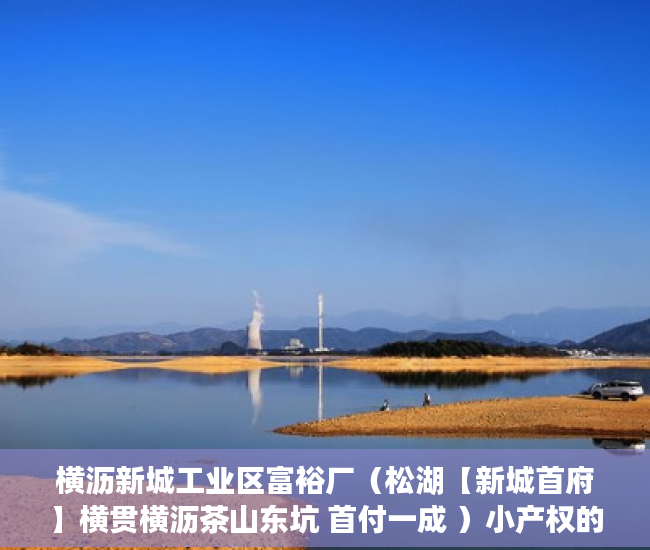 横沥新城工业区富裕厂（松湖【新城首府】横贯横沥茶山东坑 首付一成 ）小产权的房子多久可以买卖，
