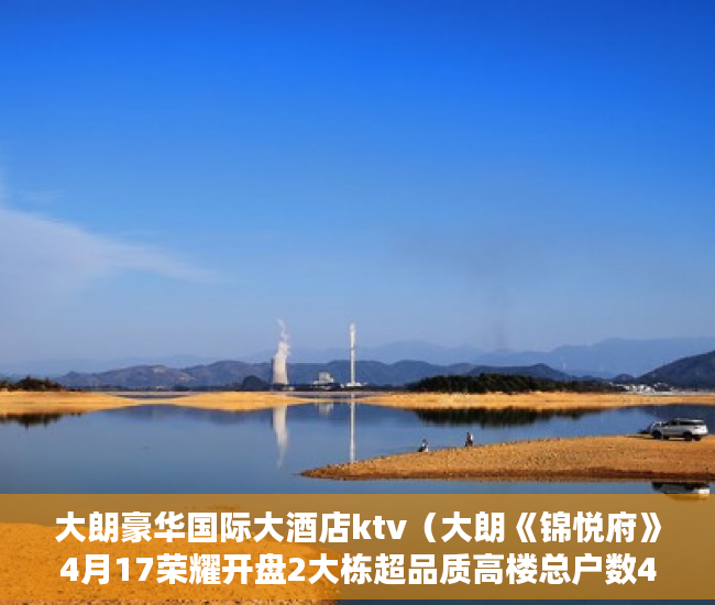 大朗豪华国际大酒店ktv（大朗《锦悦府》4月17荣耀开盘2大栋超品质高楼总户数4 ）小产权房多久拆，