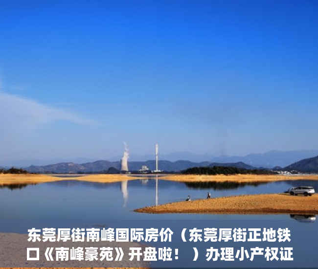 东莞厚街南峰国际房价（东莞厚街正地铁口《南峰豪苑》开盘啦！ ）办理小产权证多久可以拿到房产，