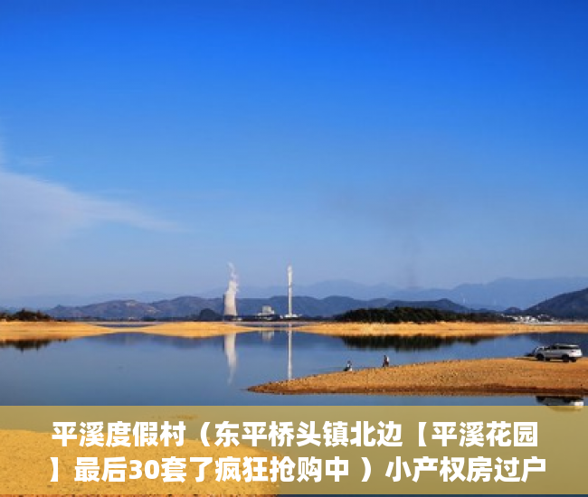 平溪度假村（东平桥头镇北边【平溪花园】最后30套了疯狂抢购中 ）小产权房过户要多久，