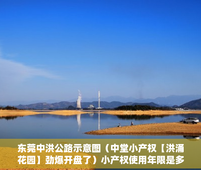 东莞中洪公路示意图（中堂小产权【洪涌花园】劲爆开盘了）小产权使用年限是多久，