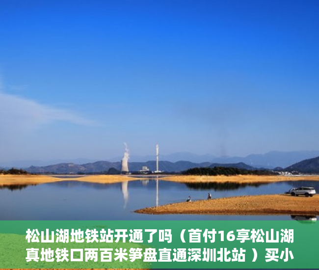 松山湖地铁站开通了吗（首付16享松山湖真地铁口两百米笋盘直通深圳北站 ）买小产权房子多久能交房，