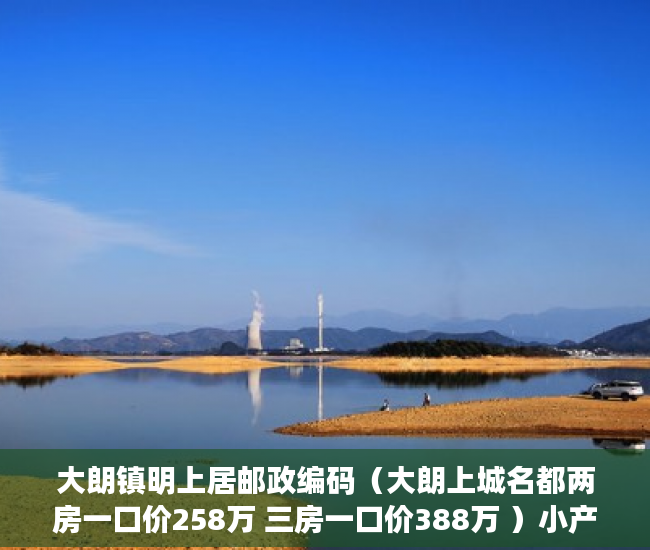 大朗镇明上居邮政编码（大朗上城名都两房一口价258万 三房一口价388万 ）小产权房多久能办产权证，