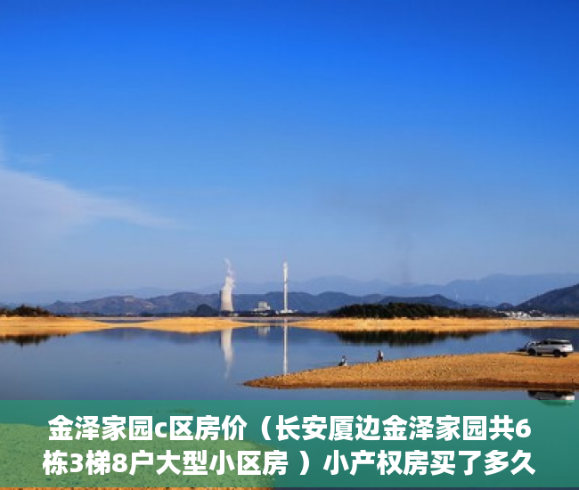 金泽家园c区房价（长安厦边金泽家园共6栋3梯8户大型小区房 ）小产权房买了多久能卖，