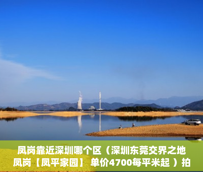凤岗靠近深圳哪个区（深圳东莞交界之地凤岗【凤平家园】 单价4700每平米起 ）拍卖小产权房怎么查封，