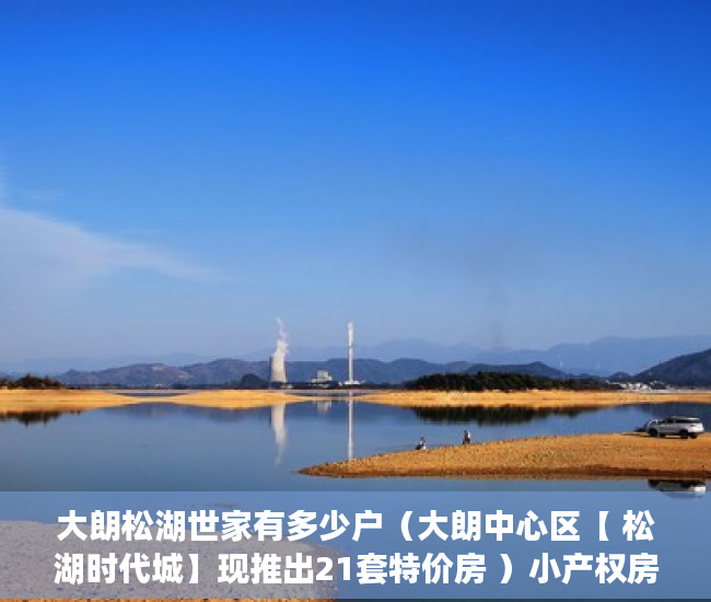 大朗松湖世家有多少户（大朗中心区【 松湖时代城】现推出21套特价房 ）小产权房怎么找，