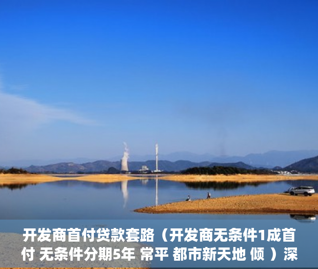 开发商首付贷款套路（开发商无条件1成首付 无条件分期5年 常平 都市新天地 倾 ）深圳小产权房一般多久能过户，