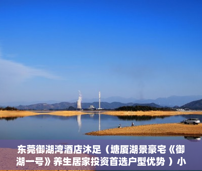 东莞御湖湾酒店沐足（塘厦湖景豪宅《御湖一号》养生居家投资首选户型优势 ）小产权房认定后怎么办，