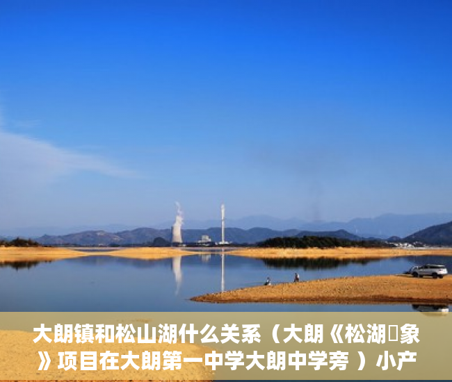 大朗镇和松山湖什么关系（大朗《松湖眏象》项目在大朗第一中学大朗中学旁 ）小产权房怎么公正，