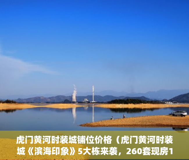 虎门黄河时装城铺位价格（虎门黄河时装城《滨海印象》5大栋来袭，260套现房1年免 ）买小产权房退定金要多久，