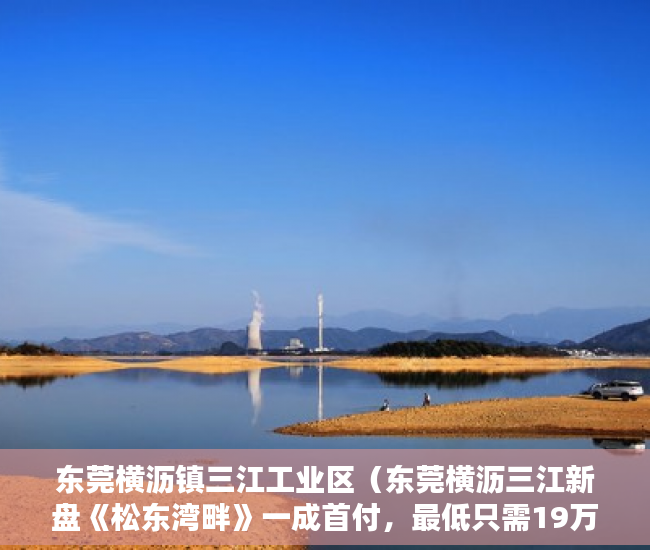 东莞横沥镇三江工业区（东莞横沥三江新盘《松东湾畔》一成首付，最低只需19万 ）小产权房多久可以居住，