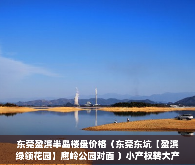 东莞盈滨半岛楼盘价格（东莞东坑【盈滨绿领花园】鹰岭公园对面 ）小产权转大产权多久可以下来，