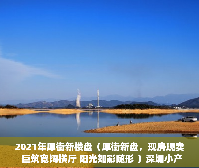 2021年厚街新楼盘（厚街新盘，现房现卖  巨筑宽阔横厅 阳光如影随形 ）深圳小产权房产权多久，