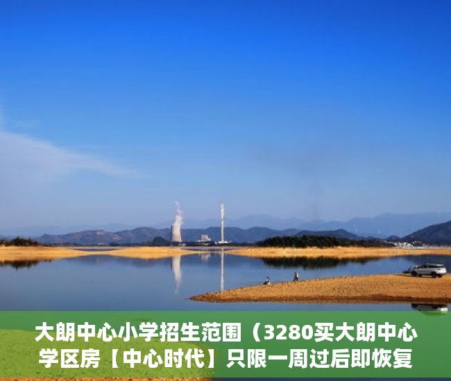 大朗中心小学招生范围（3280买大朗中心学区房【中心时代】只限一周过后即恢复原 ）小产权多久到期，