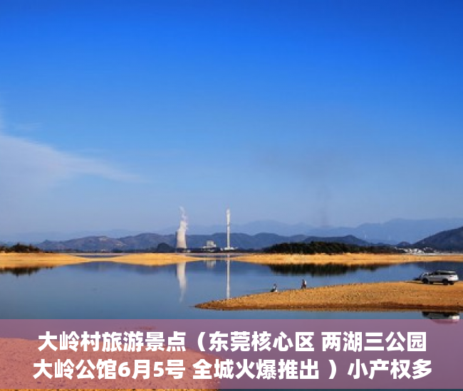 大岭村旅游景点（东莞核心区 两湖三公园大岭公馆6月5号 全城火爆推出 ）小产权多久可以卖，