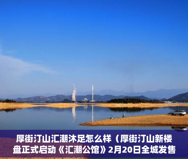 厚街汀山汇潮沐足怎么样（厚街汀山新楼盘正式启动《汇潮公馆》2月20日全城发售 ）小产权新房多久可以入住，