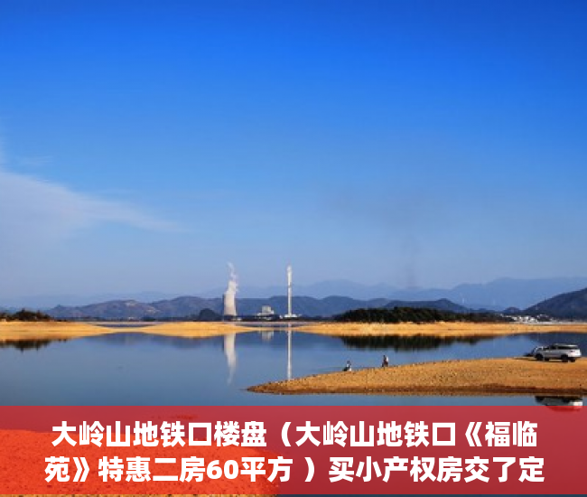 大岭山地铁口楼盘（大岭山地铁口《福临苑》特惠二房60平方 ）买小产权房交了定金多久能拿到，