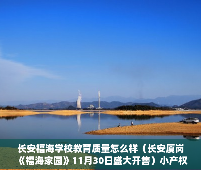 长安福海学校教育质量怎么样（长安厦岗《福海家园》11月30日盛大开售）小产权房诉讼时效是多久，