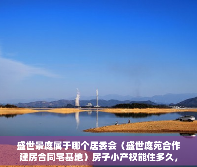盛世景庭属于哪个居委会（盛世庭苑合作建房合同宅基地）房子小产权能住多久，