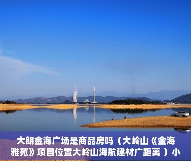大朗金海广场是商品房吗（大岭山《金海雅苑》项目位置大岭山海航建材广距离 ）小产权多久房产证吗，