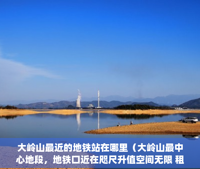大岭山最近的地铁站在哪里（大岭山最中心地段，地铁口近在咫尺升值空间无限 租金高 ）小产权住房年限多久，