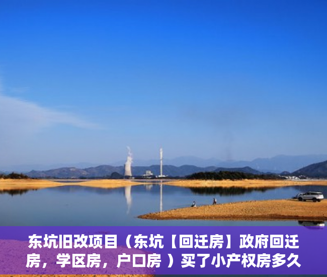 东坑旧改项目（东坑【回迁房】政府回迁房，学区房，户口房 ）买了小产权房多久拿证，