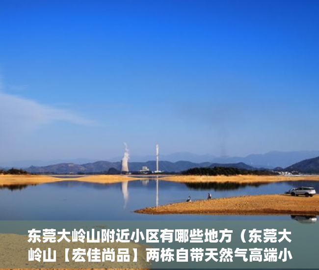 东莞大岭山附近小区有哪些地方（东莞大岭山【宏佳尚品】两栋自带天然气高端小区，停车 ）三亚小产权拆除后多久可以解除，