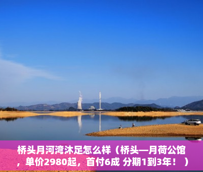 桥头月河湾沐足怎么样（桥头—月荷公馆，单价2980起，首付6成 分期1到3年！ ）小产权房抵押贷款多久能下款，