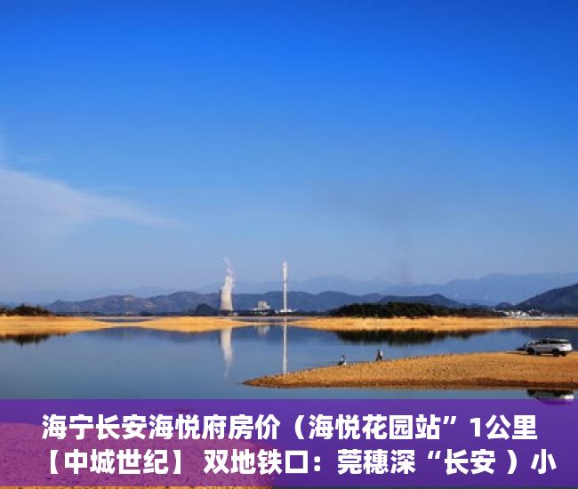 海宁长安海悦府房价（海悦花园站”1公里【中城世纪】 双地铁口：莞穗深“长安 ）小产权换房产证要多久，